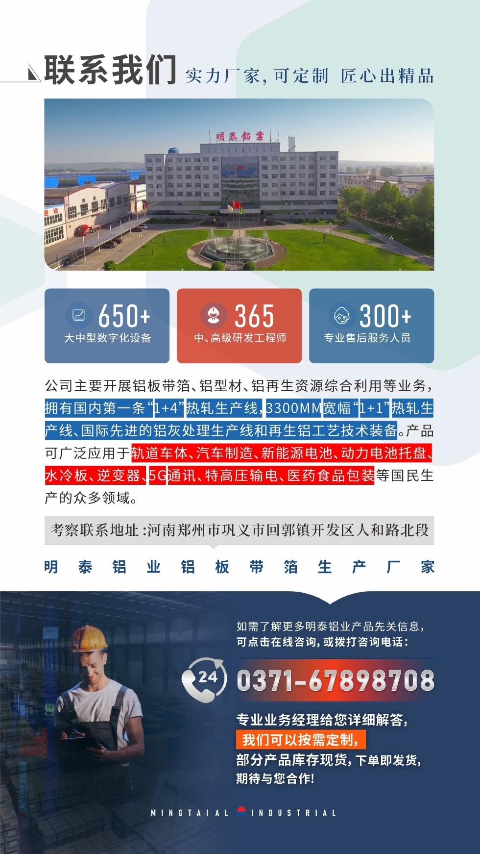 如需了(le)解更多(duo)明泰鋁業産(chan)品(pin)相關信(xin)息,可(kě)點擊在(zai)線(xiàn)咨詢,或撥打咨詢電(dian)話(hua):0371-67898708,專(zhuan)業業務(wu)經(jing)理(li)給您詳細解答(dá),我(wo)們可(kě)以(yi)按需定製(zhi),部(bu)分(fēn)産(chan)品(pin)庫存現(xian)貨,下單(dan)即髮(fa)貨,期待與您郃(he)作(zuò)!